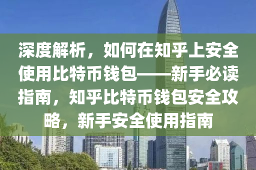 深度解析，如何在知乎上安全使用比特币钱包——新手必读指南，知乎比特币钱包安全攻略，新手安全使用指南