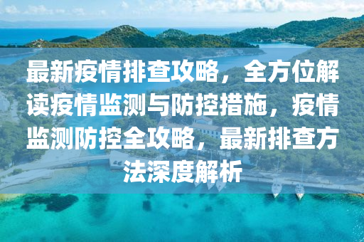 最新疫情排查攻略，全方位解读疫情监测与防控措施，疫情监测防控全攻略，最新排查方法深度解析