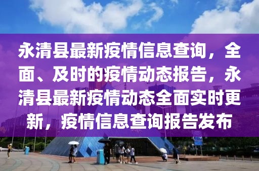 永清县最新疫情信息查询，全面、及时的疫情动态报告，永清县最新疫情动态全面实时更新，疫情信息查询报告发布