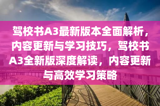 驾校书A3最新版本全面解析，内容更新与学习技巧，驾校书A3全新版深度解读，内容更新与高效学习策略