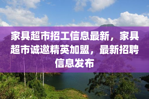 家具超市招工信息最新，家具超市诚邀精英加盟，最新招聘信息发布