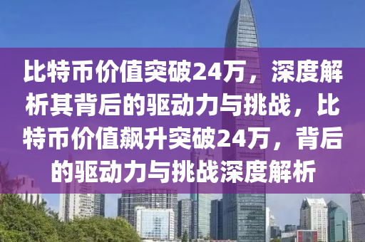 比特币价值突破24万，深度解析其背后的驱动力与挑战，比特币价值飙升突破24万，背后的驱动力与挑战深度解析