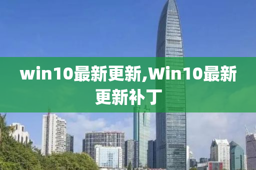 win10最新更新,Win10最新更新补丁