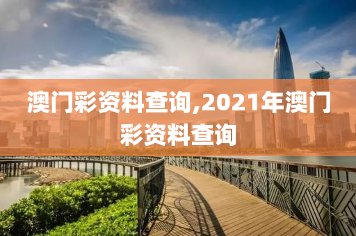 澳门彩资料查询,2021年澳门彩资料查询