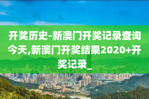 开奖历史-新澳门开奖记录查询今天,新澳门开奖结果2020+开奖记录_