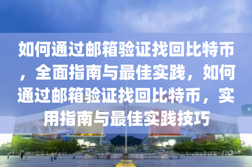 如何通过邮箱验证找回比特币，全面指南与最佳实践，如何通过邮箱验证找回比特币，实用指南与最佳实践技巧