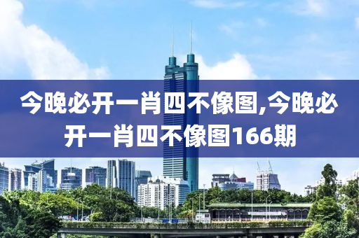 今晚必开一肖四不像图,今晚必开一肖四不像图166期