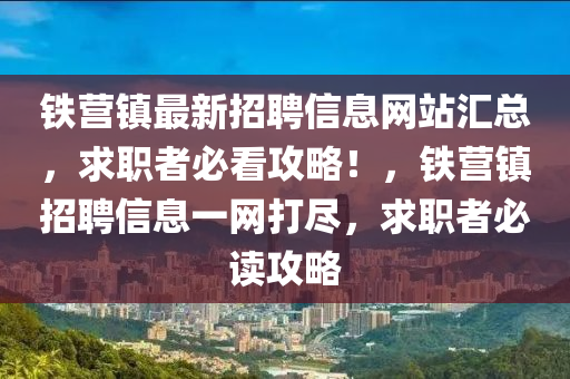 铁营镇最新招聘信息网站汇总，求职者必看攻略！，铁营镇招聘信息一网打尽，求职者必读攻略