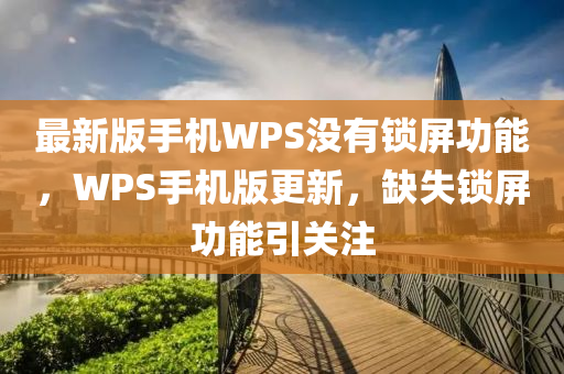 最新版手机WPS没有锁屏功能，WPS手机版更新，缺失锁屏功能引关注