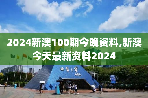 2024新澳100期今晚资料,新澳今天最新资料2024