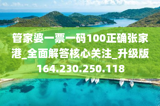 管家婆一票一码100正确张家港_全面解答核心关注_升级版164.230.250.118