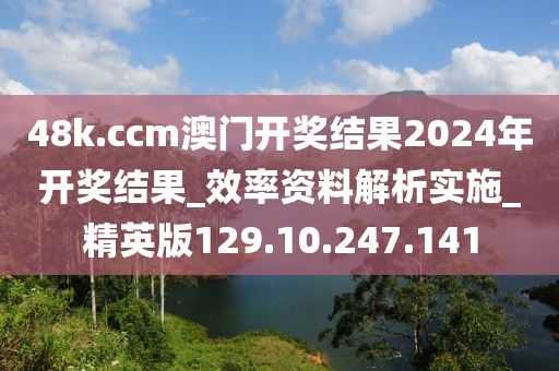 48k.ccm澳门开奖结果2024年开奖结果_效率资料解析实施_精英版129.10.247.141