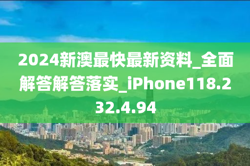 2024新澳最快最新资料_全面解答解答落实_iPhone118.232.4.94