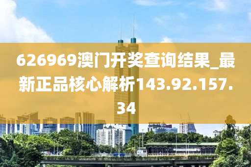 626969澳门开奖查询结果_最新正品核心解析143.92.157.34