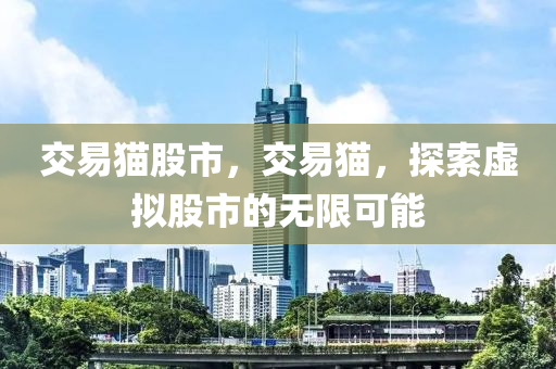 交易猫股市，交易猫，探索虚拟股市的无限可能