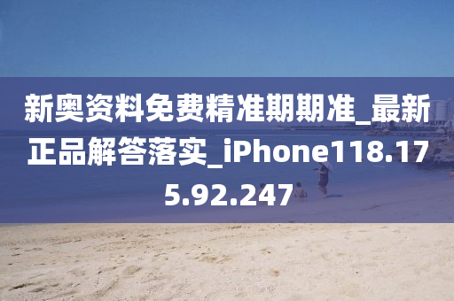 新奥资料免费精准期期准_最新正品解答落实_iPhone118.175.92.247