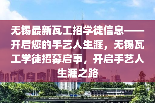 无锡最新瓦工招学徒信息——开启您的手艺人生涯，无锡瓦工学徒招募启事，开启手艺人生涯之路