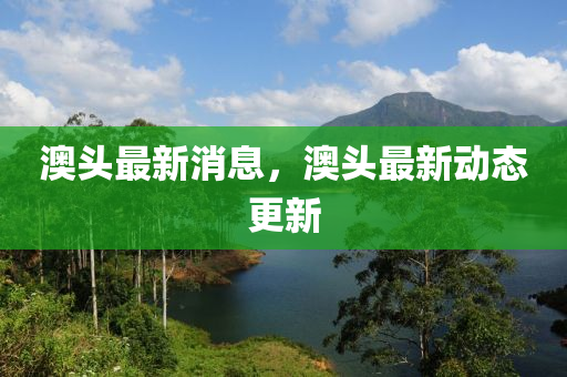 澳头最新消息，澳头最新动态更新