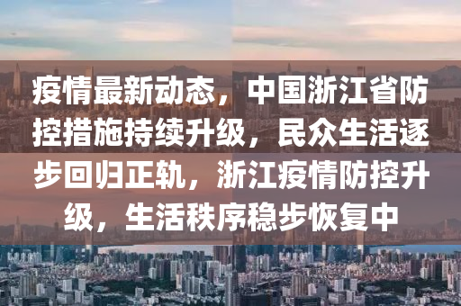 疫情最新动态，中国浙江省防控措施持续升级，民众生活逐步回归正轨，浙江疫情防控升级，生活秩序稳步恢复中