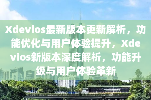 Xdevios最新版本更新解析，功能优化与用户体验提升，Xdevios新版本深度解析，功能升级与用户体验革新