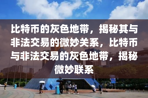 比特币的灰色地带，揭秘其与非法交易的微妙关系，比特币与非法交易的灰色地带，揭秘微妙联系