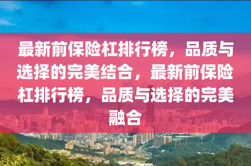 最新前保险杠排行榜，品质与选择的完美结合，最新前保险杠排行榜，品质与选择的完美融合