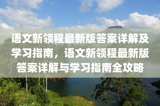 语文新领程最新版答案详解及学习指南，语文新领程最新版答案详解与学习指南全攻略