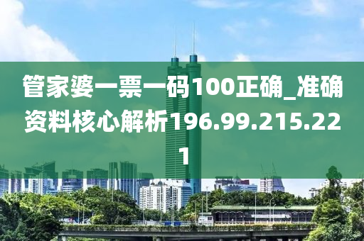 管家婆一票一码100正确_准确资料核心解析196.99.215.221