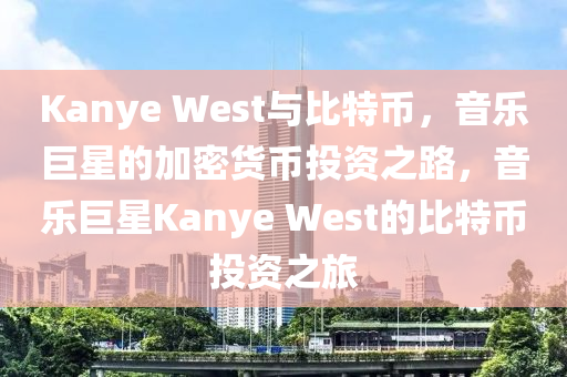 Kanye West与比特币，音乐巨星的加密货币投资之路，音乐巨星Kanye West的比特币投资之旅