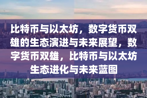 比特币与以太坊，数字货币双雄的生态演进与未来展望，数字货币双雄，比特币与以太坊生态进化与未来蓝图