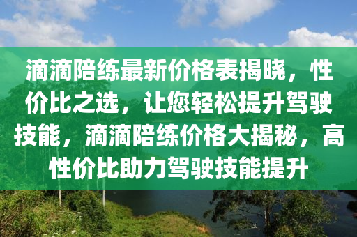 滴滴陪练最新价格表揭晓，性价比之选，让您轻松提升驾驶技能，滴滴陪练价格大揭秘，高性价比助力驾驶技能提升