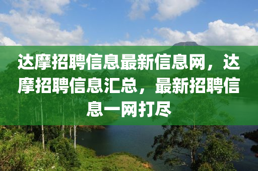 达摩招聘信息最新信息网，达摩招聘信息汇总，最新招聘信息一网打尽