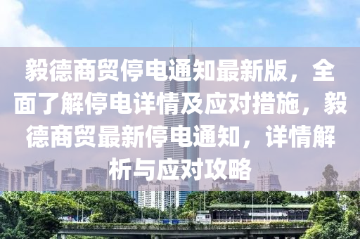 毅德商贸停电通知最新版，全面了解停电详情及应对措施，毅德商贸最新停电通知，详情解析与应对攻略