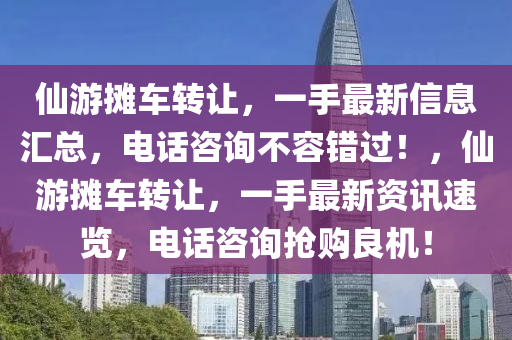 仙游摊车转让，一手最新信息汇总，电话咨询不容错过！，仙游摊车转让，一手最新资讯速览，电话咨询抢购良机！