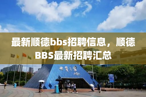 最新顺德bbs招聘信息，顺德BBS最新招聘汇总