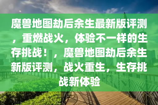 魔兽地图劫后余生最新版评测，重燃战火，体验不一样的生存挑战！，魔兽地图劫后余生新版评测，战火重生，生存挑战新体验