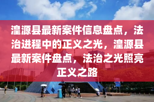 湟源县最新案件信息盘点，法治进程中的正义之光，湟源县最新案件盘点，法治之光照亮正义之路