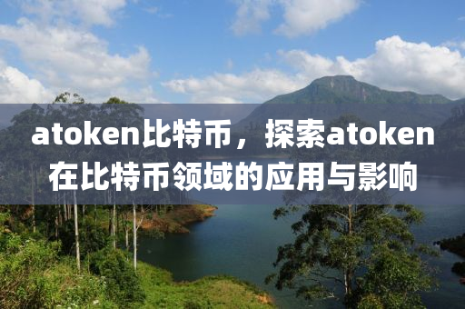 atoken比特币，探索atoken在比特币领域的应用与影响