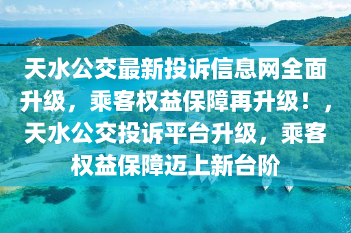 天水公交最新投诉信息网全面升级，乘客权益保障再升级！，天水公交投诉平台升级，乘客权益保障迈上新台阶