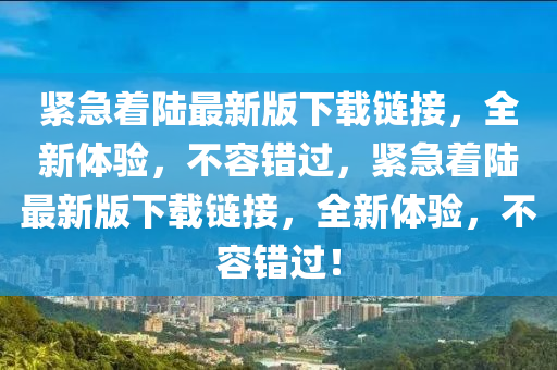 紧急着陆最新版下载链接，全新体验，不容错过，紧急着陆最新版下载链接，全新体验，不容错过！