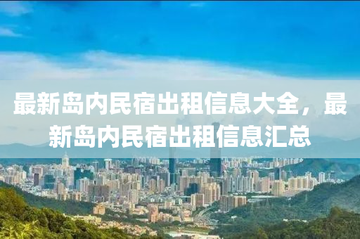 最新岛内民宿出租信息大全，最新岛内民宿出租信息汇总