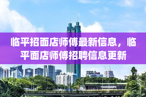 临平招面店师傅最新信息，临平面店师傅招聘信息更新