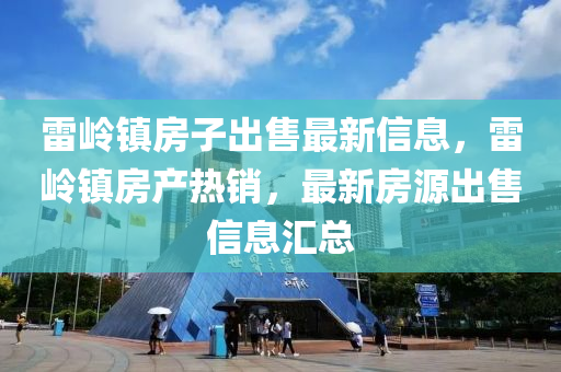 雷岭镇房子出售最新信息，雷岭镇房产热销，最新房源出售信息汇总