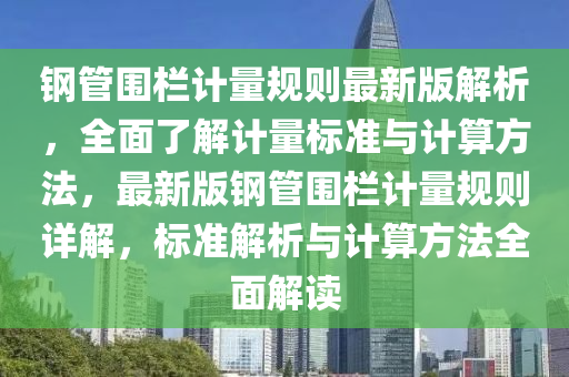 钢管围栏计量规则最新版解析，全面了解计量标准与计算方法，最新版钢管围栏计量规则详解，标准解析与计算方法全面解读