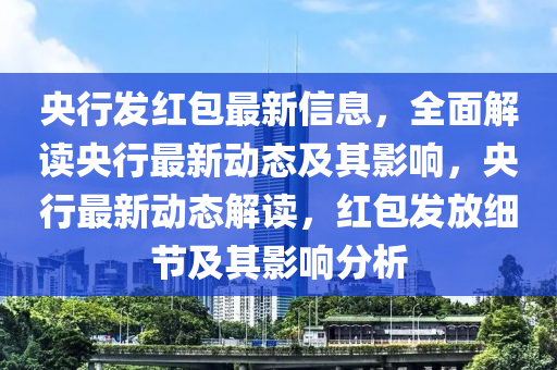 央行发红包最新信息，全面解读央行最新动态及其影响，央行最新动态解读，红包发放细节及其影响分析