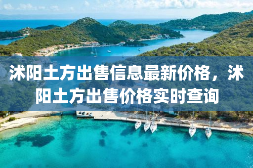 沭阳土方出售信息最新价格，沭阳土方出售价格实时查询