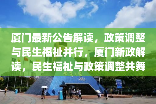 厦门最新公告解读，政策调整与民生福祉并行，厦门新政解读，民生福祉与政策调整共舞