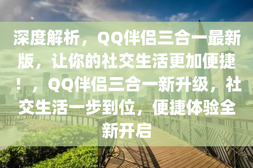 深度解析，QQ伴侣三合一最新版，让你的社交生活更加便捷！，QQ伴侣三合一新升级，社交生活一步到位，便捷体验全新开启