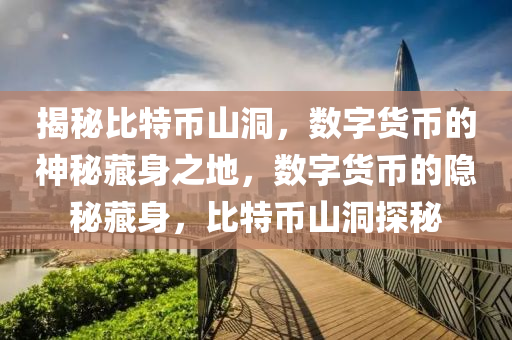 揭秘比特币山洞，数字货币的神秘藏身之地，数字货币的隐秘藏身，比特币山洞探秘