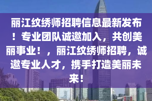 丽江纹绣师招聘信息最新发布！专业团队诚邀加入，共创美丽事业！，丽江纹绣师招聘，诚邀专业人才，携手打造美丽未来！